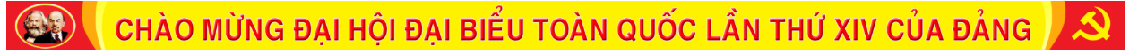 CHÀO MỪNG ĐẠI HỘI ĐẠI BIỂU TOÀN QUỐC LẦN THỨ XIV CỦA ĐẢNG.