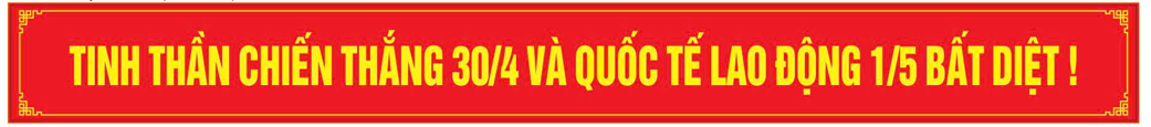 TINH THẦN CHIẾN THẮNG 30/4 VÀ QUỐC TẾ LAO ĐỘNG 01/5 BẤT DIỆT